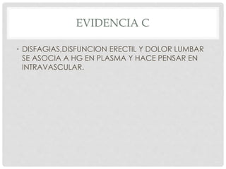 EVIDENCIA C
• DISFAGIAS,DISFUNCION ERECTIL Y DOLOR LUMBAR
SE ASOCIA A HG EN PLASMA Y HACE PENSAR EN
INTRAVASCULAR.
 