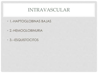 INTRAVASCULAR
• 1.-HAPTOGLOBINAS BAJAS
• 2.-HEMOGLOBINURIA
• 3.--ESQUISTOCITOS
 