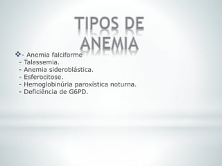 - Anemia falciforme
- Talassemia.
- Anemia sideroblástica.
- Esferocitose.
- Hemoglobinúria paroxística noturna.
- Deficiência de G6PD.
 