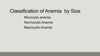 Classification of Anemia by Size
o Microcytic anemia
o Normocytic Anemia
o Macrocytic Anemia
 