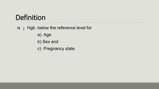 Definition
is ↓ Hgb below the reference level for
a) Age
b) Sex and
c) Pregnancy state
 