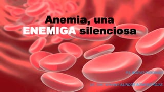 Anemia, una
ENEMIGA silenciosa
P.S. NUEVO PORONGO
LIC. ENF. YOHNNY ALINDOR ROMERO ROJAS
 
