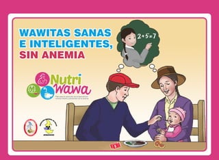 WAWITAS SANASWAWITAS SANASWAWITAS SANAS
E INTELIGENTES,E INTELIGENTES,E INTELIGENTES,
SIN ANEMIASIN ANEMIASIN ANEMIA
Plan para la reducción de la desnutriciónPlan para la reducción de la desnutrición
crónica infantil y prevención de la anemiacrónica infantil y prevención de la anemia
Plan para la reducción de la desnutrición
crónica infantil y prevención de la anemia
 