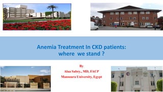 Anemia Treatment In CKD patients:
where we stand ?
By
Alaa Sabry., MD, FACP
Mansoura University, Egypt
 