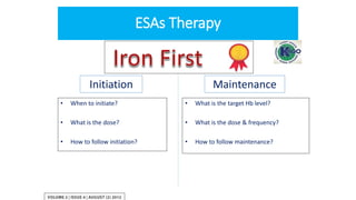 ESAs Therapy
Initiation Maintenance
• When to initiate?
• What is the dose?
• How to follow initiation?
• What is the target Hb level?
• What is the dose & frequency?
• How to follow maintenance?
 