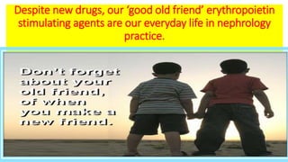 Despite new drugs, our ‘good old friend’ erythropoietin
stimulating agents are our everyday life in nephrology
practice.
 