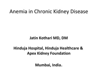 Anemia in Chronic Kidney Disease
Jatin Kothari MD, DM
Hinduja Hospital, Hinduja Healthcare &
Apex Kidney Foundation
Mumbai, India.
 