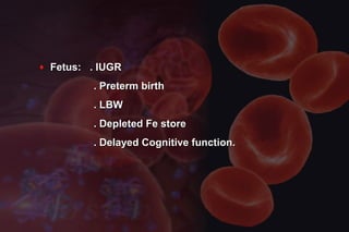 ♦ Fetus: . IUGRFetus: . IUGR
. Preterm birth. Preterm birth
. LBW. LBW
. Depleted Fe store. Depleted Fe store
. Delayed Cognitive function.. Delayed Cognitive function.
 