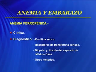 ANEMIA FERROPÉNICA.-
Clínica.
Diagnóstico: - Ferritina sérica.
- Receptores de transferrina séricos.
- Biopsia y tinción del aspirado de
Médula Osea.
- Otros métodos.
ANEMIA Y EMBARAZO
 
