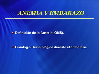 ANEMIA Y EMBARAZO
Definición de la Anemia (OMS).
Fisiología Hematológica durante el embarazo.
 