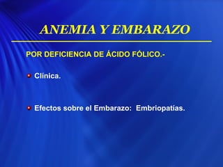 POR DEFICIENCIA DE ÁCIDO FÓLICO.-
Clínica.
Efectos sobre el Embarazo: Embriopatías.
ANEMIA Y EMBARAZO
 