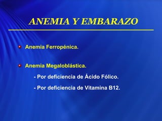 Anemia Ferropénica.
Anemia Megaloblástica.
- Por deficiencia de Ácido Fólico.
- Por deficiencia de Vitamina B12.
ANEMIA Y EMBARAZO
 