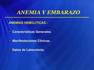ANEMIAS HEMOLÍTICAS.-
Características Generales.
Manifestaciones Clínicas.
Datos de Laboratorio.
ANEMIA Y EMBARAZO
 