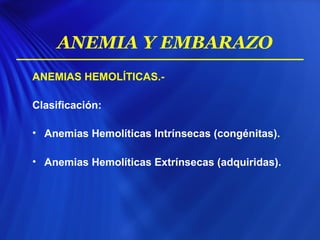 ANEMIAS HEMOLÍTICAS.-
Clasificación:
• Anemias Hemolíticas Intrínsecas (congénitas).
• Anemias Hemolíticas Extrínsecas (adquiridas).
ANEMIA Y EMBARAZO
 