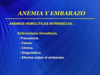 ANEMIAS HEMOLÍTICAS INTRÍNSECAS.-
Esferocitosis Hereditaria.
- Frecuencia.
- Causa.
- Clínica.
- Diagnóstico.
- Efectos sobre el embarazo.
ANEMIA Y EMBARAZO
 