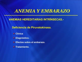 ANEMIAS HEREDITARIAS INTRÍNSECAS.-
Deficiencia de Piruvatokinasa.
Clínica
Diagnóstico.
Efectos sobre el embarazo.
Tratamiento.
ANEMIA Y EMBARAZO
 