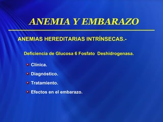 ANEMIAS HEREDITARIAS INTRÍNSECAS.-
Deficiencia de Glucosa 6 Fosfato Deshidrogenasa.
Clínica.
Diagnóstico.
Tratamiento.
Efectos en el embarazo.
ANEMIA Y EMBARAZO
 