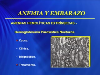 ANEMIAS HEMOLÍTICAS EXTRÍNSECAS.-
Hemoglobinuria Paroxística Nocturna.
Causa.
– Clínica.
– Diagnóstico.
Tratamiento.
ANEMIA Y EMBARAZO
 