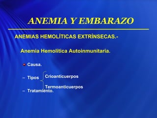 ANEMIAS HEMOLÍTICAS EXTRÍNSECAS.-
Anemia Hemolítica Autoinmunitaria.
Causa.
– Tipos
– Tratamiento.
Crioanticuerpos
Termoanticuerpos
ANEMIA Y EMBARAZO
 