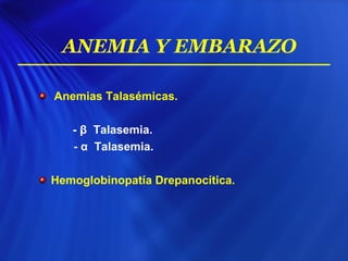 Anemias Talasémicas.
- β Talasemia.
- α Talasemia.
Hemoglobinopatía Drepanocítica.
ANEMIA Y EMBARAZO
 