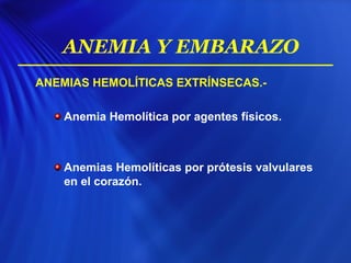 ANEMIAS HEMOLÍTICAS EXTRÍNSECAS.-
Anemia Hemolítica por agentes físicos.
Anemias Hemolíticas por prótesis valvulares
en el corazón.
ANEMIA Y EMBARAZO
 