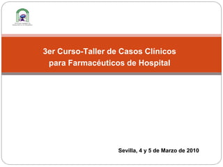 3er Curso-Taller de Casos Clínicos
para Farmacéuticos de Hospital

Sevilla, 4 y 5 de Marzo de 2010

 