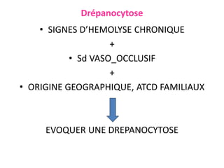 Drépanocytose
• SIGNES D’HEMOLYSE CHRONIQUE
+
• Sd VASO_OCCLUSIF
+
• ORIGINE GEOGRAPHIQUE, ATCD FAMILIAUX
EVOQUER UNE DREPANOCYTOSE
 