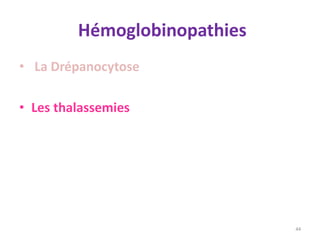 Hémoglobinopathies
• La Drépanocytose
• Les thalassemies
44
 