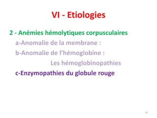 VI - Etiologies
2 - Anémies hémolytiques corpusculaires
a-Anomalie de la membrane :
b-Anomalie de l’hémoglobine :
Les hémoglobinopathies
c-Enzymopathies du globule rouge
53
 