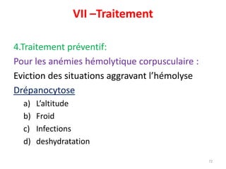 VII –Traitement
4.Traitement préventif:
Pour les anémies hémolytique corpusculaire :
Eviction des situations aggravant l’hémolyse
Drépanocytose
a) L’altitude
b) Froid
c) Infections
d) deshydratation
72
sickle cells
 