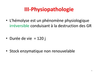III-Physiopathologie
• L'hémolyse est un phénomène physiologique
irréversible conduisant à la destruction des GR
• Durée de vie = 120 j
• Stock enzymatique non renouvelable
8
 