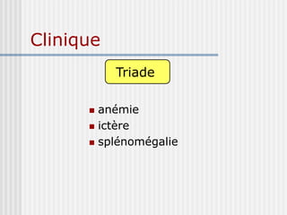 Clinique
 anémie
 ictère
 splénomégalie
Triade
 