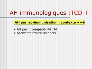 AH immunologiques :TCD +
AH par iso-immunisation : contexte +++
• AH par Incompatibilité FM
• Accidents transfusionnels
 