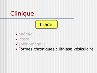 Clinique
Triade :
 anémie
 ictère
 splénomégalie
 Formes chroniques : lithiase vésiculaire
Triade
 