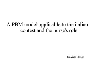 A PBM model applicable to the italian
contest and the nurse's role
Davide Basso
 