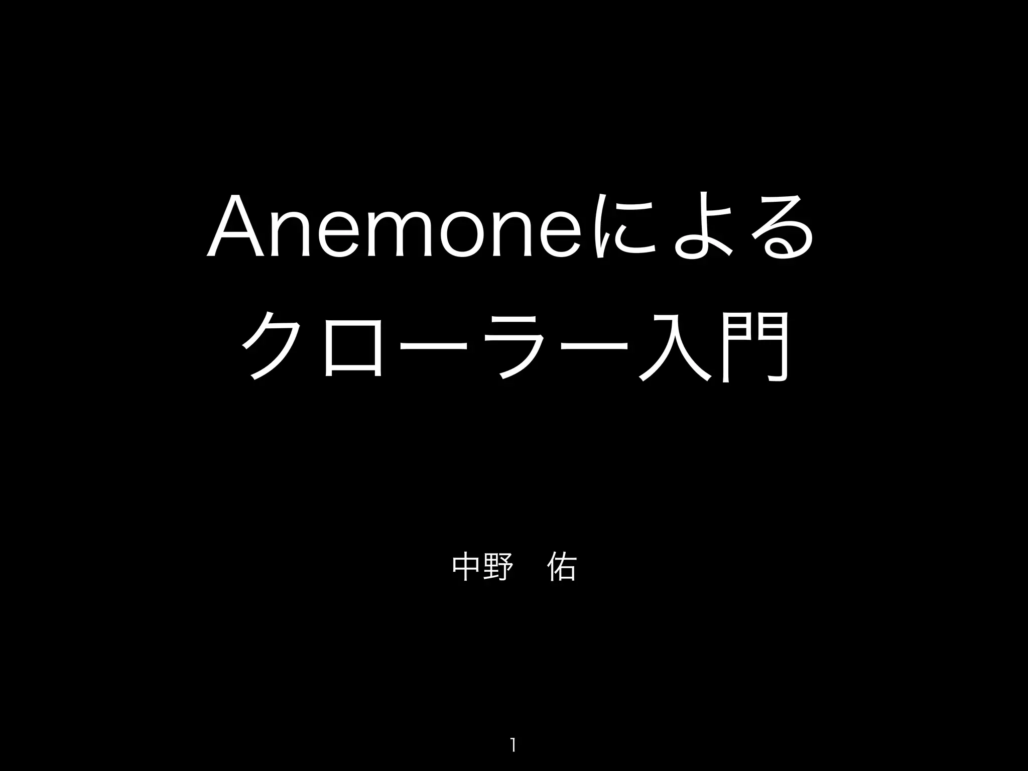 Anemoneによる 
クローラー入門 
中野　佑 
1 
 