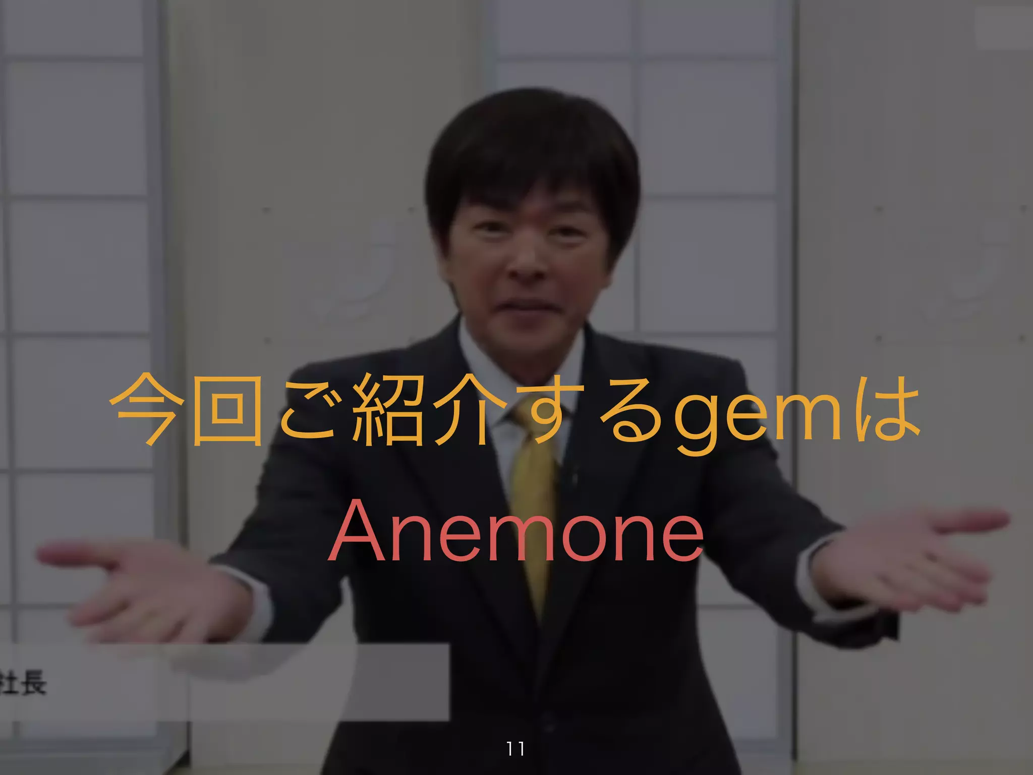 今回ご紹介するgemは 
Anemone 
11 
 