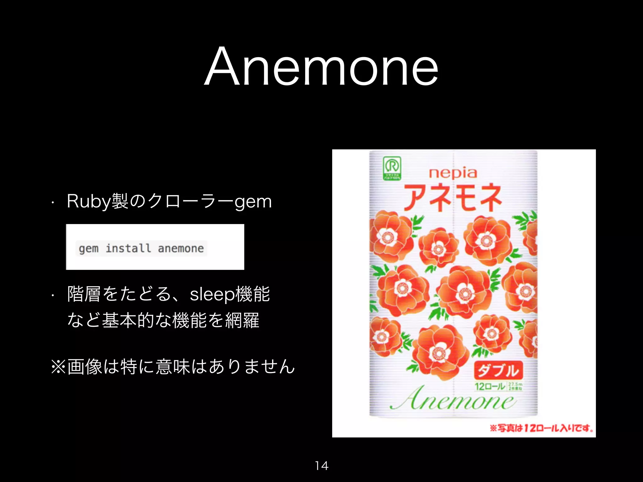 Anemone 
• Ruby製のクローラーgem 
• 階層をたどる、sleep機能 
など基本的な機能を網羅 
※画像は特に意味はありません 
14 
 