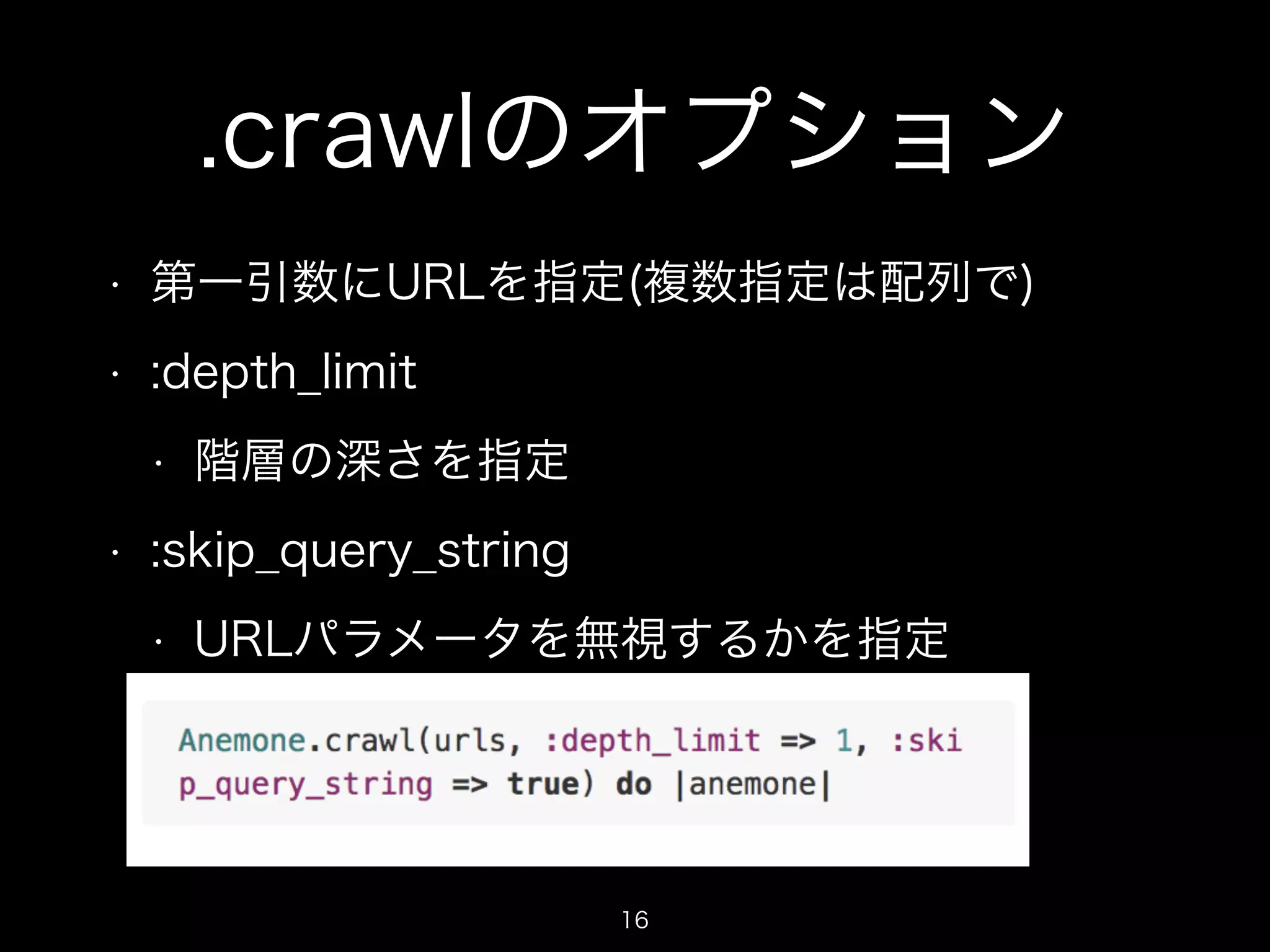 .crawlのオプション 
• 第一引数にURLを指定(複数指定は配列で) 
• :depth_limit 
• 階層の深さを指定 
• :skip_query_string 
• URLパラメータを無視するかを指定 
16 
 