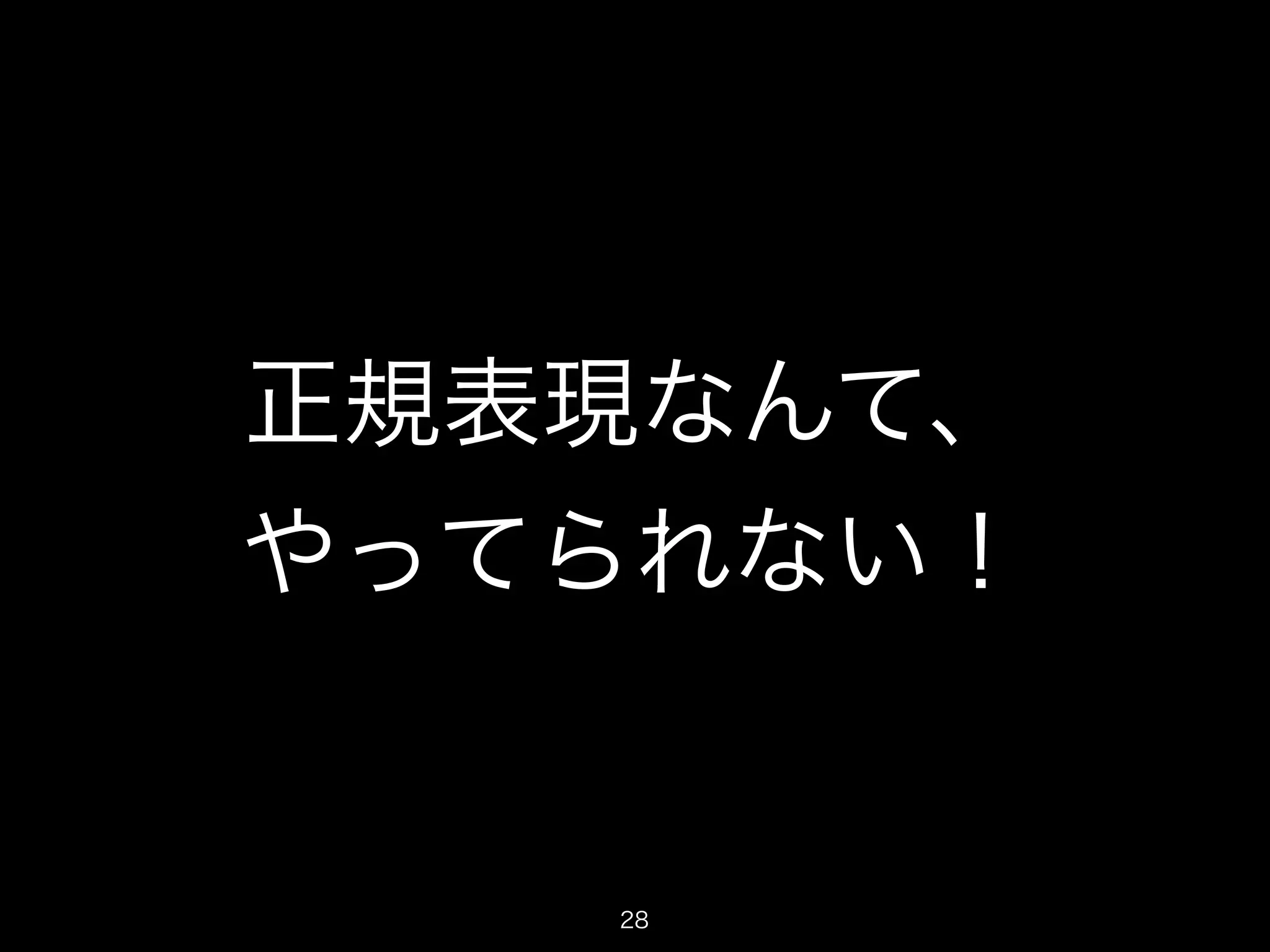 正規表現なんて、 
やってられない！ 
28 
 