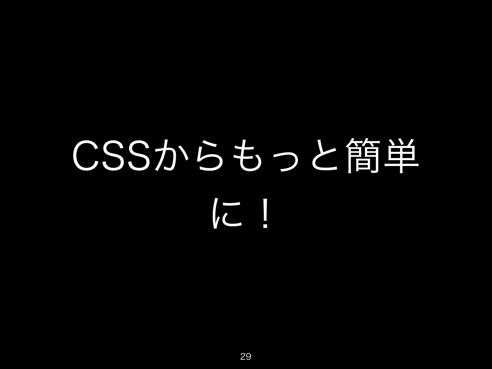 CSSからもっと簡単 
に！ 
29 
 