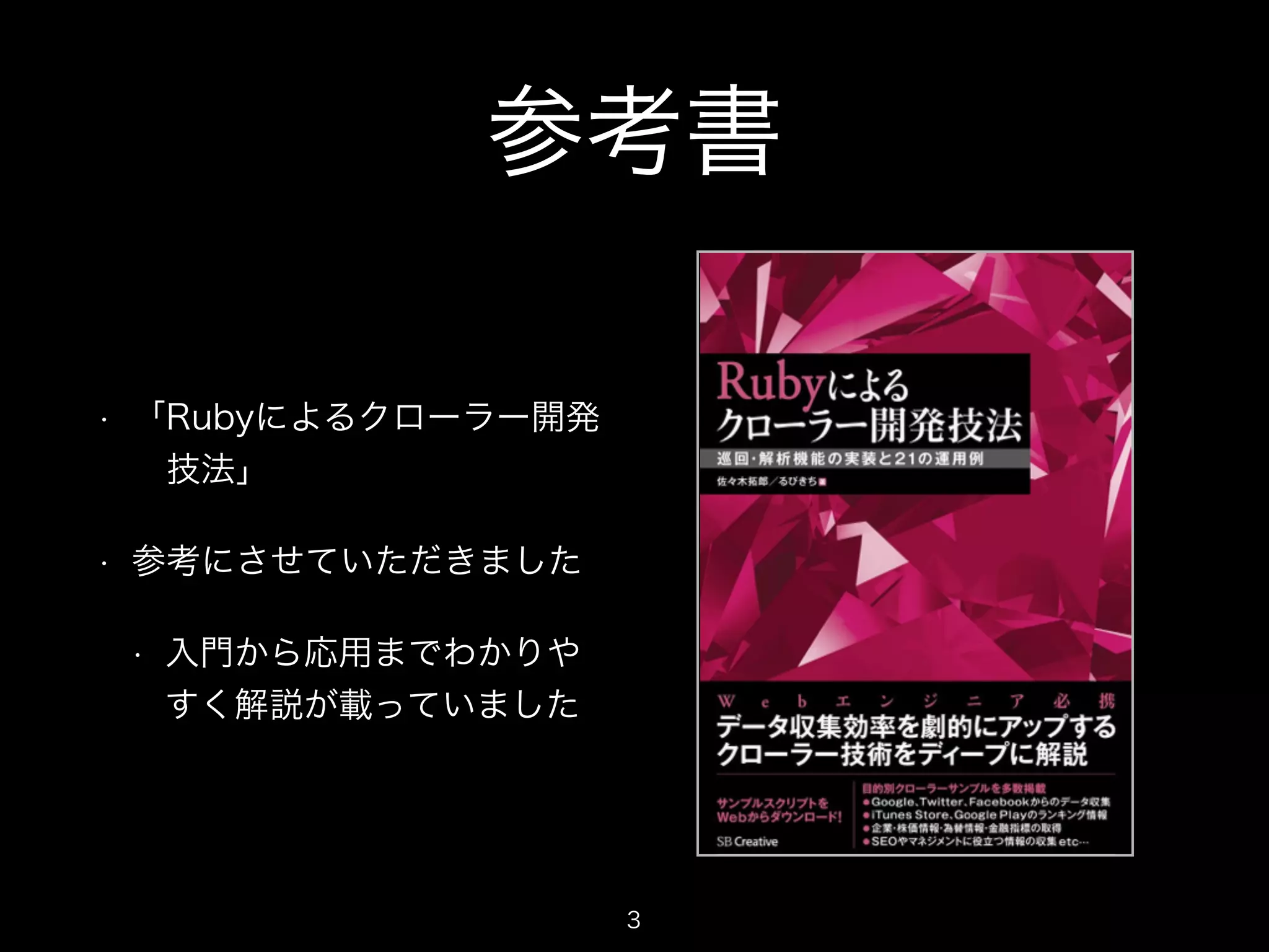 参考書 
• 「Rubyによるクローラー開発 
　技法」 
• 参考にさせていただきました 
• 入門から応用までわかりや 
すく解説が載っていました 
3 
 