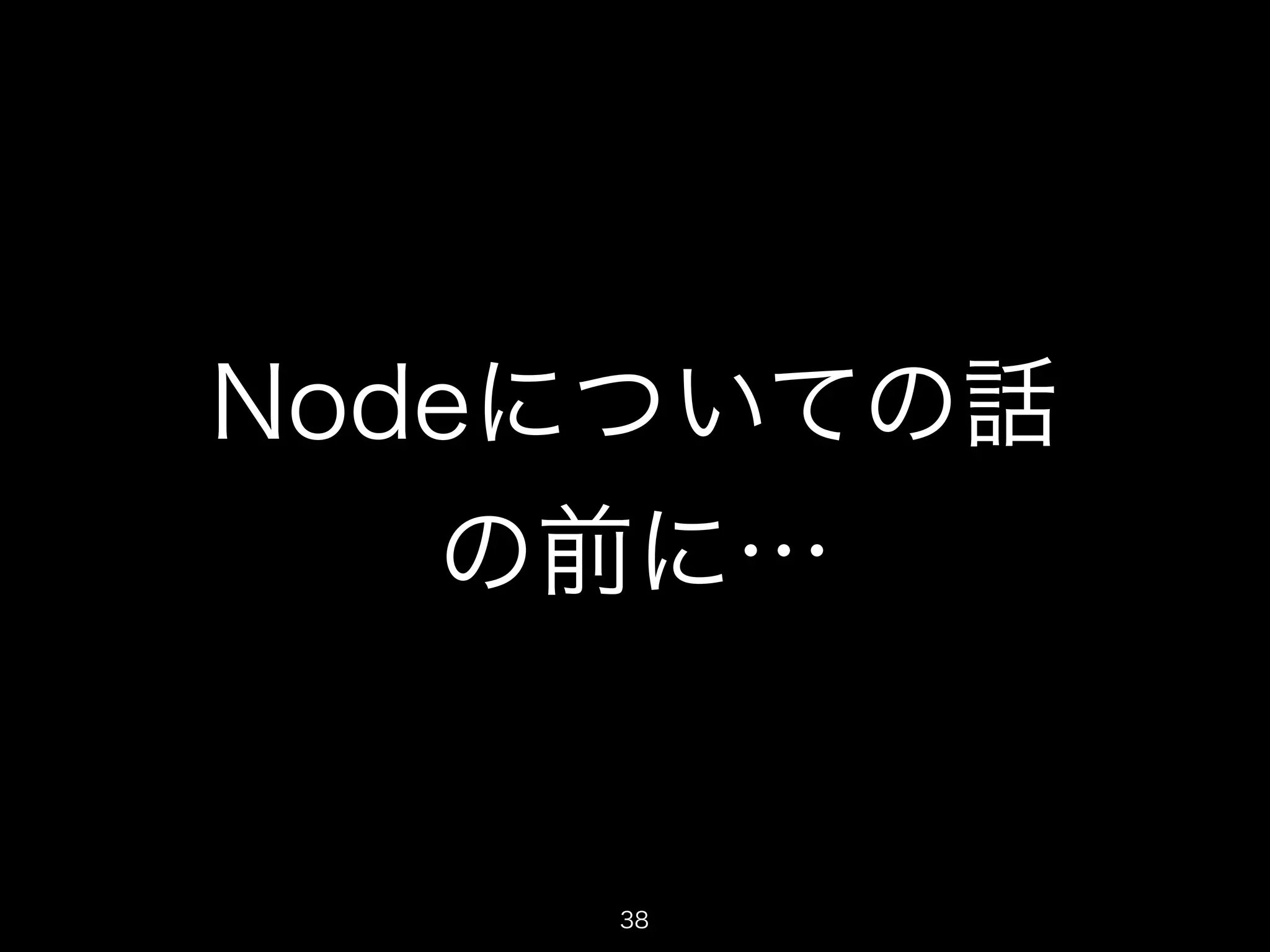 Nodeについての話 
の前に… 
38 
 