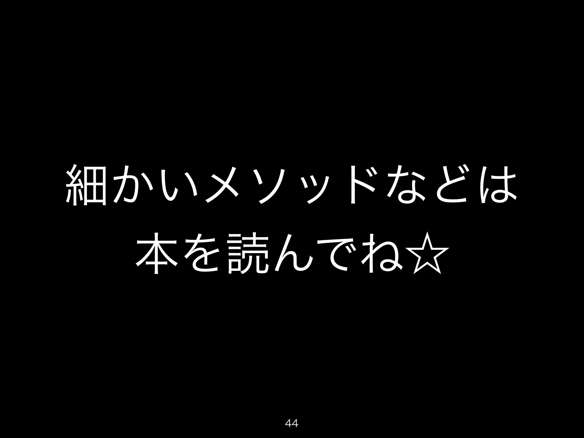 細かいメソッドなどは 
本を読んでね☆ 
44 
 