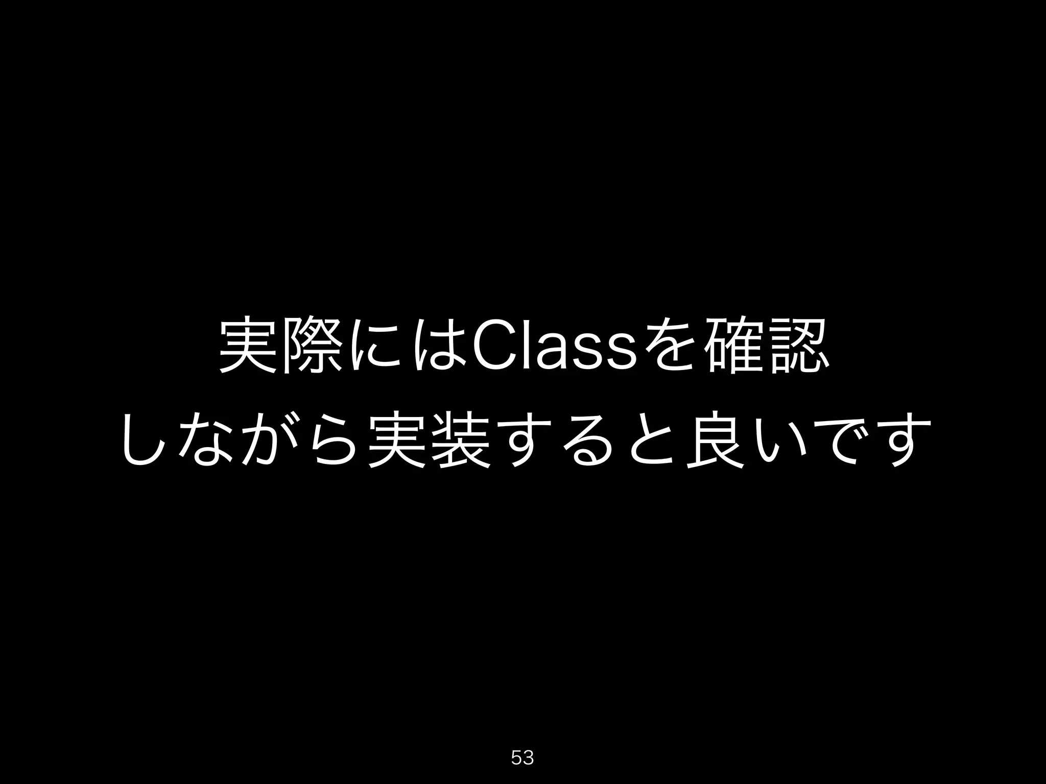 実際にはClassを確認 
しながら実装すると良いです 
53 
 