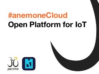 Tomáš Jukin
@Inza
#anemoneCloud
Open Platform for IoT
 