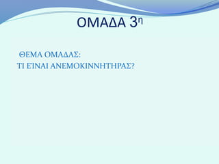 ΟΜΑΔΑ      3 η


ΘΕΜΑ ΟΜΑΔΑΣ:
ΤΙ ΕΊΝΑΙ ΑΝΕΜΟΚΙΝΝΗΤΗΡΑΣ?
 