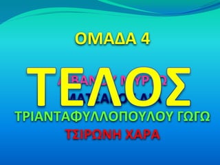 ΟΜΑΔΑ 4

      ΛΙΒΑΝΟΥ ΜΥΡΤΩ
       ΜΑΤΣΑΚΟΥ ΛΙΑ
ΤΡΙΑΝΤΑΦΥΛΛΟΠΟΥΛΟΥ ΓΩΓΩ
       ΤΣΙΡΩΝΗ ΧΑΡΑ
 