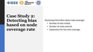 Case Study 2:
Detecting bias
based on node
coverage rate
Disclosing information about node coverage:
• Number of sites visited.
• Number of node covered.
• Explanation for less item coverage.
 