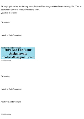 An employee started performing better because his manager stopped demotivating him. This is
an example of which reinforcement method?
Question 1 options:
Extinction
Negative Reinforcement
Positive Reinforcement
Punishment
Extinction
Negative Reinforcement
Positive Reinforcement
Punishment
 